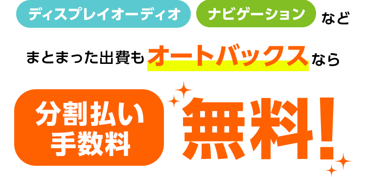 ディスプレイオーディオ ナビゲーションなど まとまった出費もオートバックスなら 分割払い手数料 無料！