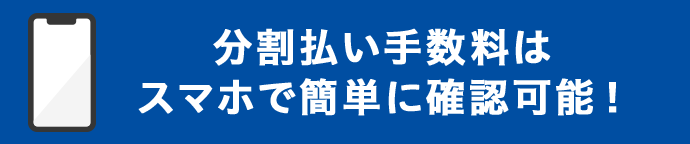 分割払い手数料はスマホで簡単に確認可能！