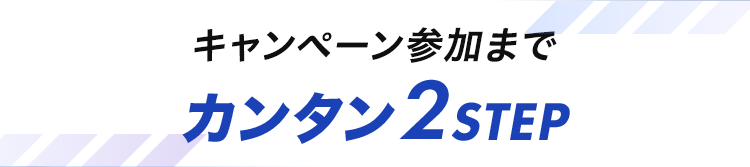 キャンペーン参加までカンタン2STEP