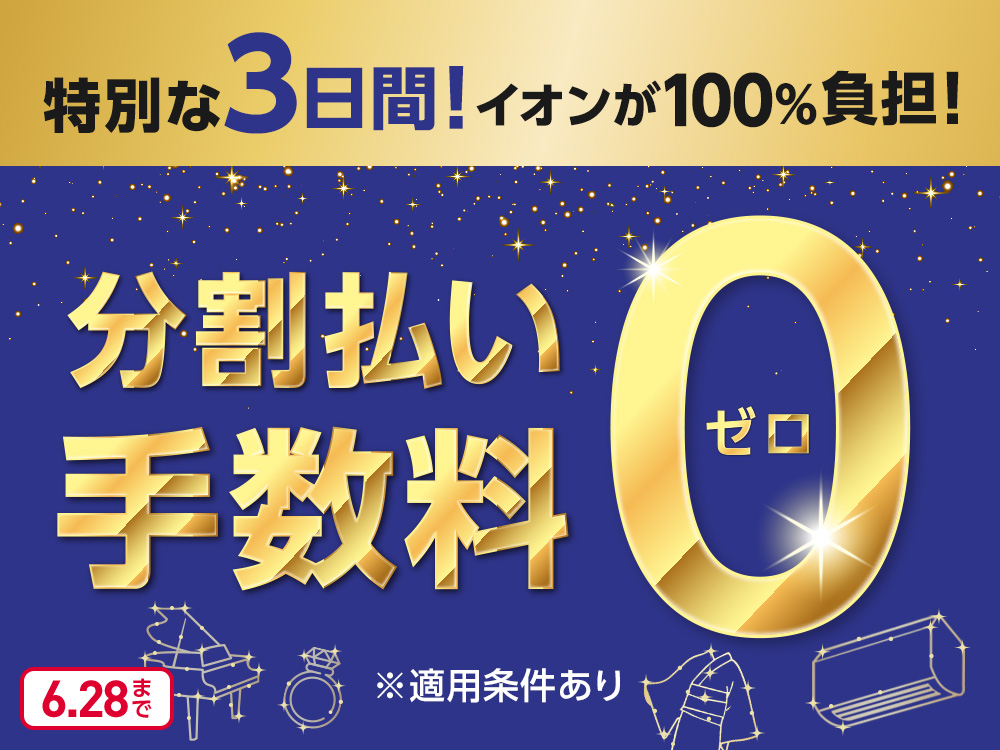 特別な3日間！イオンが100%負担！ 分割払い手数料0 ゼロ ※適用条件あり 6月28日まで