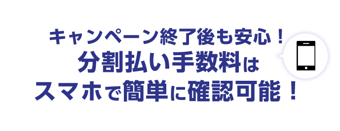 キャンペーン終了後も安心！分割払い手数料はスマホで簡単に確認可能！