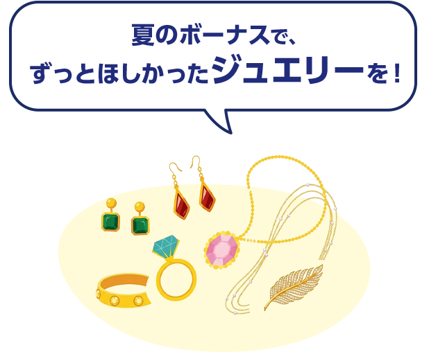 夏のボーナスで、ずっとほしかったジュエリーを！