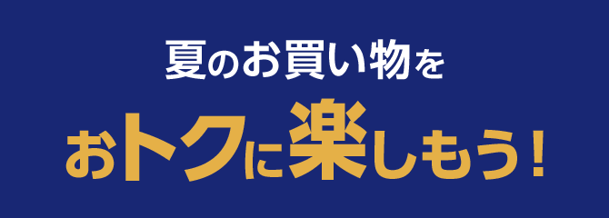 夏のお買い物をおトクに楽しもう！