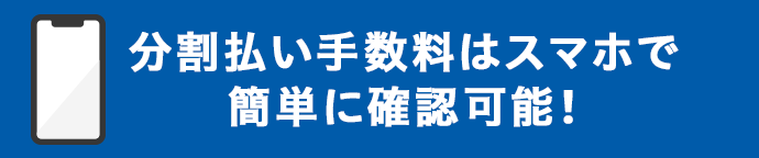分割払い手数料はスマホで簡単に確認可能！
