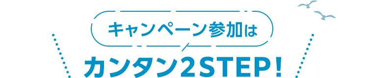 キャンペーン参加はカンタン2STEP！