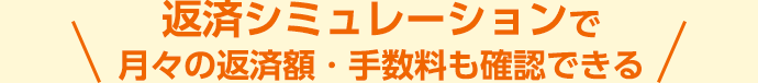 返済シミュレーションで 月々の返済額・手数料も確認できる