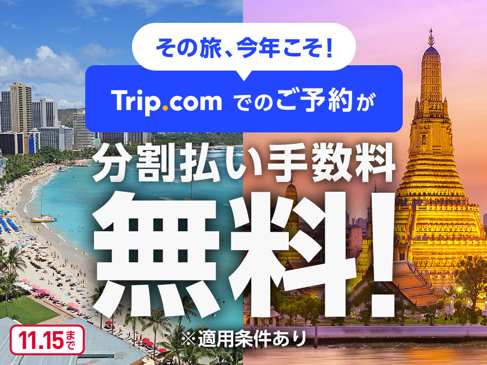 その旅、今年こそ！ Trip.comでのご予約が分割払い手数料無料! ※適用条件あり 11月15日まで