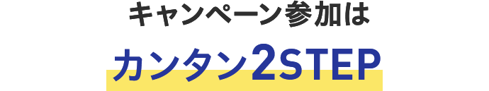 キャンペーン参加はカンタン2STEP！