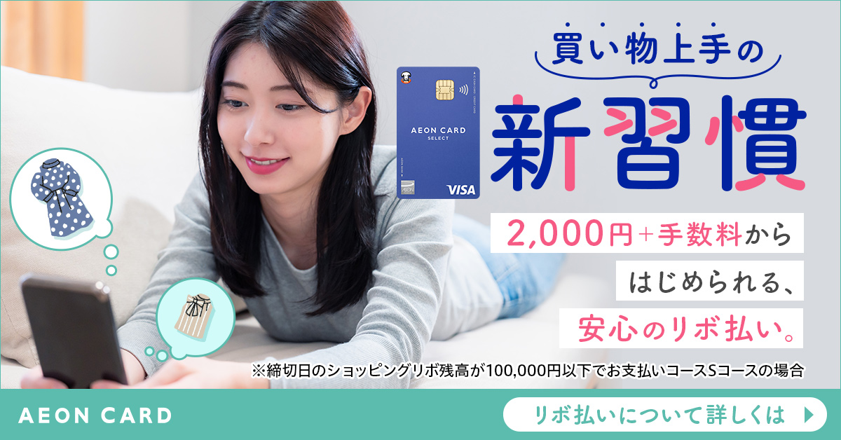 イオンカードセレクト 買い物上手の新習慣 2,000円＋手数料からはじめられる、安心のリボ払い。 ※締切日のショッピングリボ残高が100,000円以下でお支払いコースSコースの場合 AEON CARD リボ払いについて詳しくは