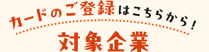カードのご登録はこちらから！ 対象企業