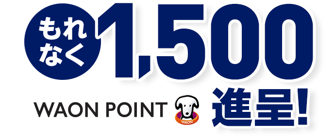 もれなく1,500WAON POINT 進呈！