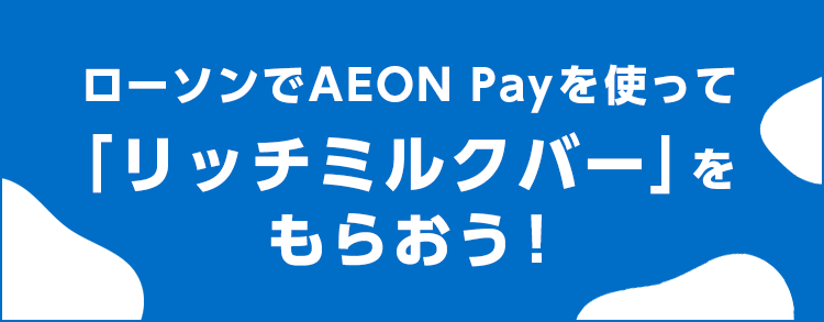 ローソンでAEON Payを使って「リッチミルクバー」をもらおう！