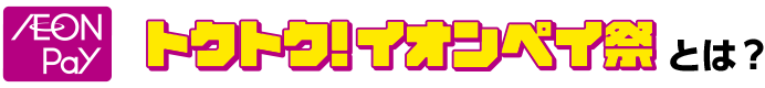 AEON Pay トクトク！イオンペイ祭とは？