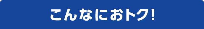 こんなにおトク！