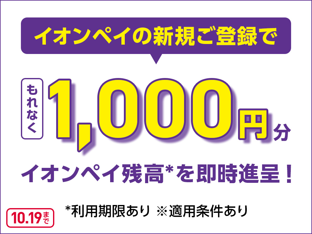 イオンペイの新規ご登録で もれなく1,000円分イオンペイ残高*を即時進呈！ *利用期限あり ※適用条件あり 10月19日まで