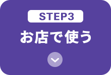 STEP3 お店で使う