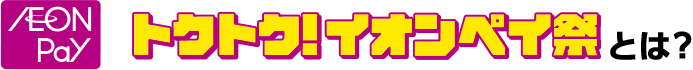 AEON Pay トクトク！イオンペイ祭とは？