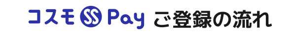 コスモSS Pay ご登録の流れ