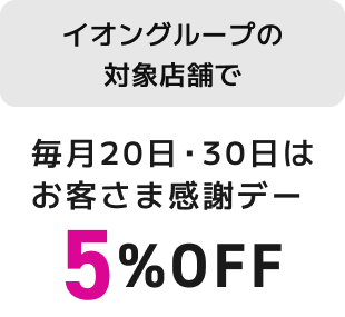 イオングループの対象店舗で 毎月20日・30日はお客さま感謝デー 5%OFF