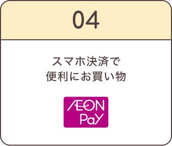 04 スマホ決済で便利にお買い物 AEON Pay