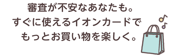 審査が不安なあなたも。すぐに使えるイオンカードでもっとお買い物を楽しく。