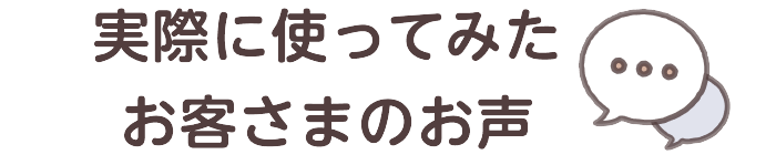 実際に使ってみたお客さまのお声