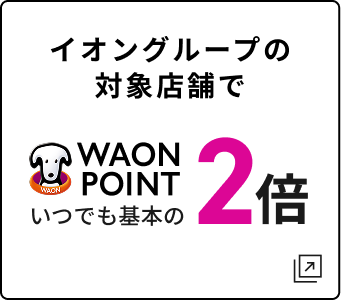 イオングループの対象店舗で WAON POINT いつでも基本の2倍