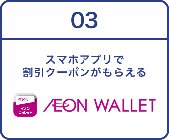 03 スマホアプリで 割引クーポンがもらえる AEON WALLET