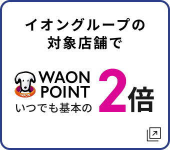 イオングループの対象店舗で WAON POINT いつでも基本の2倍