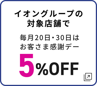 イオングループの対象店舗で 毎月20日・30日はお客さま感謝デー 5%OFF