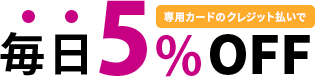 専用カードのクレジット払いで毎日5％OFF
