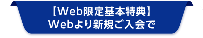 【Web限定基本特典】Webより新規ご入会で