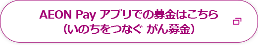 AEON Payアプリでの募金はこちら(いのちをつなぐ がん募金)
