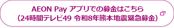 AEON Payアプリでの募金はこちら(24時間テレビ49 令和8年熊本地震緊急募金)