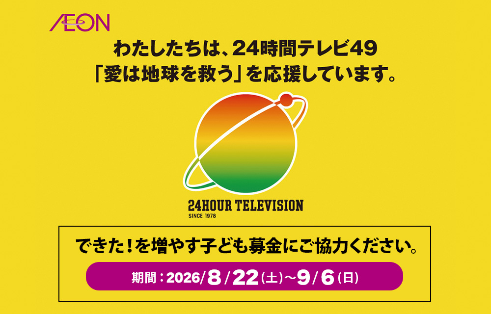 わたしたちは、24時間テレビ49「愛は地球を救う」を応援しています。できた!を増やす子ども募金にご協力ください。期間:2026年8月22日(土)~9月6日(日) 24HOUR TELEVISION SINCE 1978