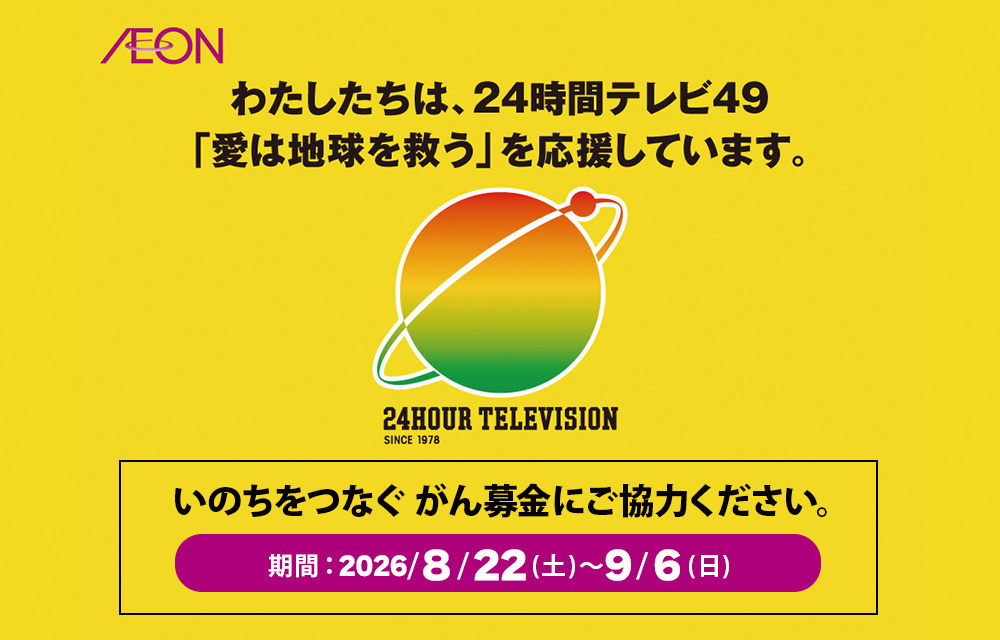 わたしたちは、24時間テレビ49「愛は地球を救う」を応援しています。いのちをつなぐ がん募金にご協力ください。期間:2026年8月22日(土)~9月6日(日) 24HOUR TELEVISION SINCE 1978