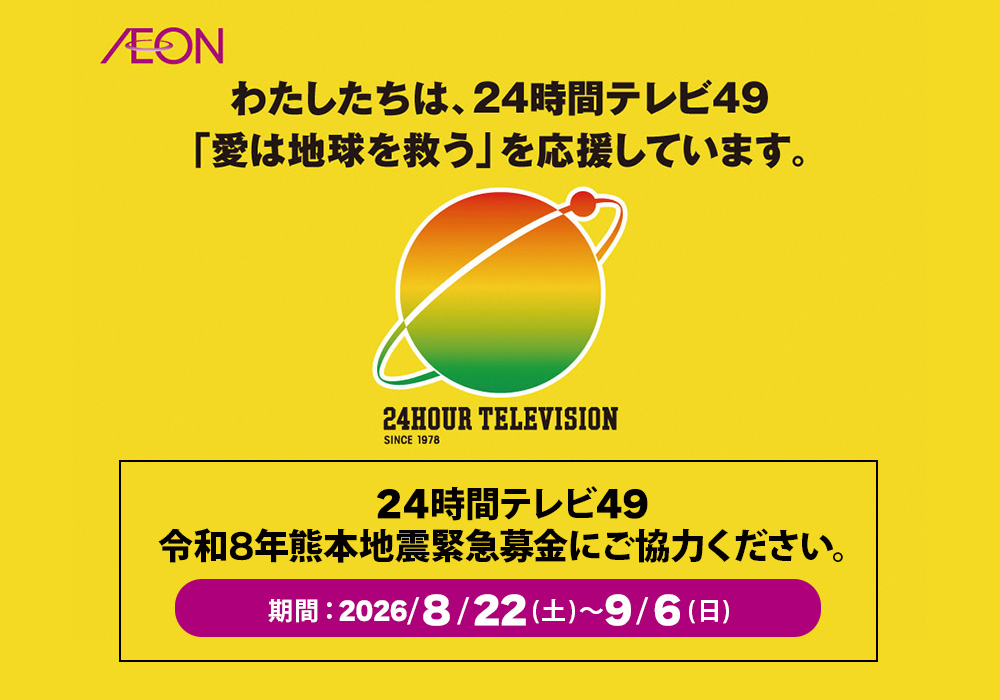 わたしたちは、24時間テレビ49「愛は地球を救う」を応援しています。24時間テレビ49令和8年熊本地震緊急募金にご協力ください。期間:2026年8月22日(土)~9月6日(日) 24HOUR TELEVISION SINCE 1978