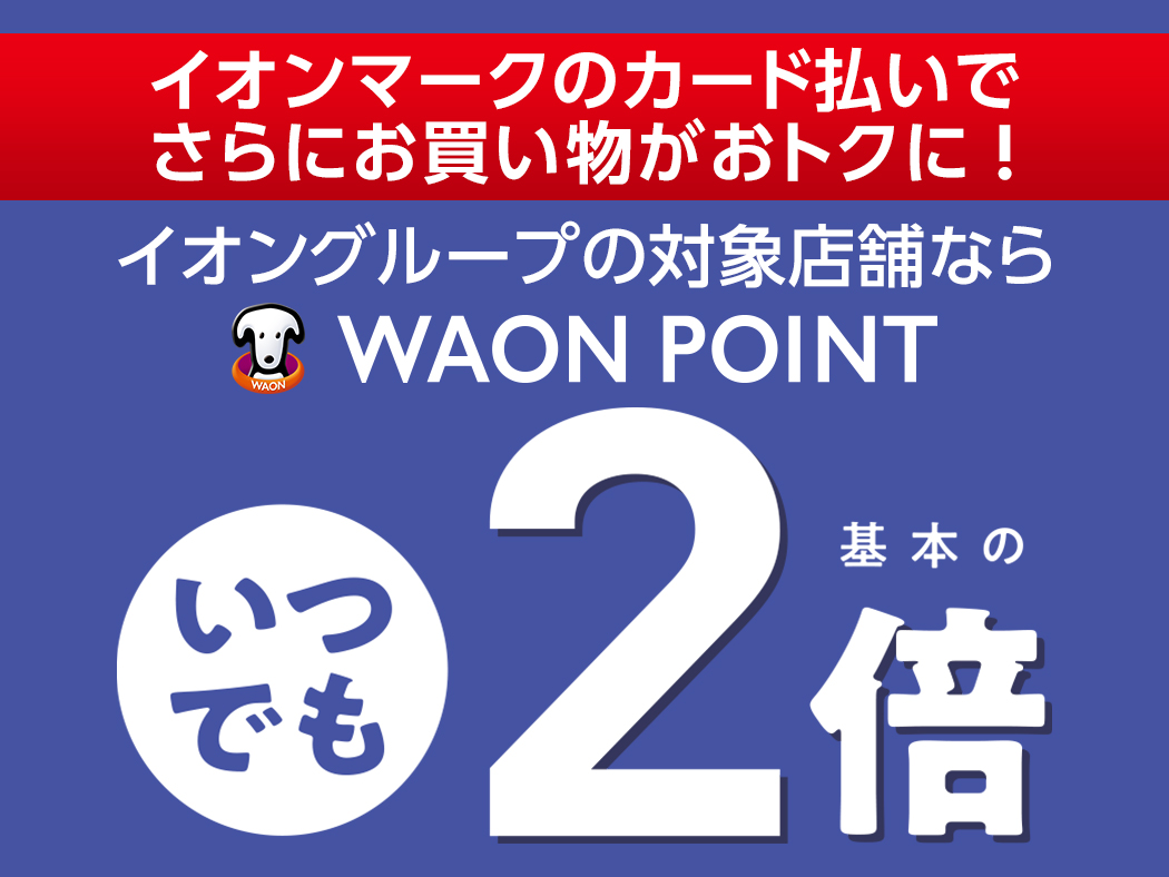 イオンマークのカード払いでさらにお買い物がおトクに!イオングループの対象店舗ならWAON POINTいつでも基本の2倍