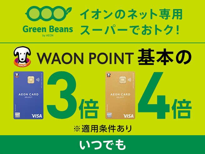 Green Beans by AEON イオンのネット専用スーパーでおトク! WAON POINT いつでも 基本の 3倍 4倍 ※適用条件あり