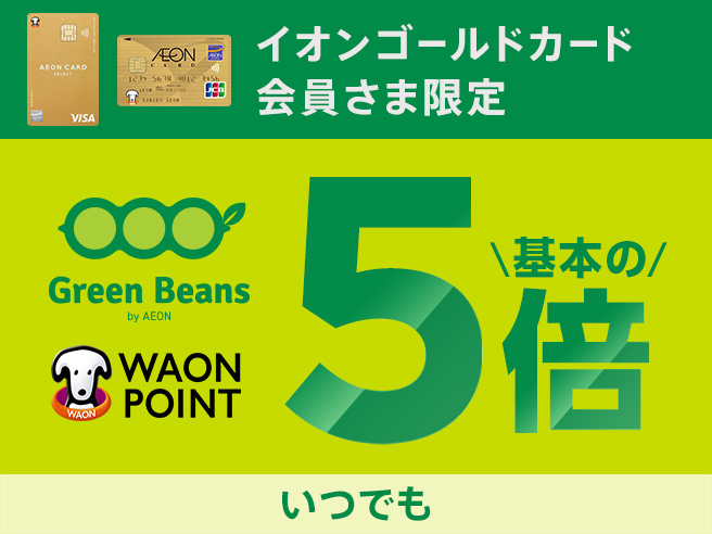 イオンゴールドカード会員さま限定 Green Beans by AEON WAON POINT いつでも基本の5倍