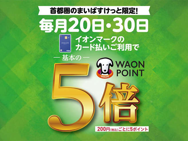 首都圏のまいばすけっと限定！ 毎月20日・30日 イオンマークのカード払いご利用で WAON POINT 基本の5倍200円(税込)ごとに5ポイント