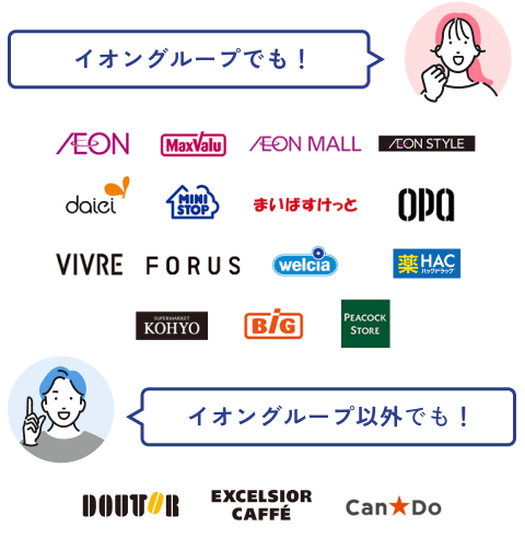イオングループでも AEON MaxValu AEON MALL AEON STYLE daiei MINI STOP まいばすけっと OPA VIVRE FORUS welcia 薬HAC KOHYO BiG PEACOCK STORE イオングループ以外でも！ DOUTOR EXCELSIOR CAFFE Can Do