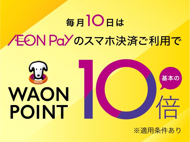 毎月10日はAEON Payのスマホ決済ご利用でWAON POINT基本の10倍 ※適用条件あり