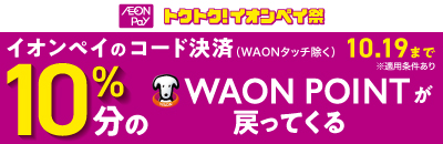 AEON Pay トクトク！イオンペイ祭 イオンペイのコード決済(WAONタッチ除く) 10％分のWAON POINTが戻ってくる！ 10月19日まで ※適用条件あり