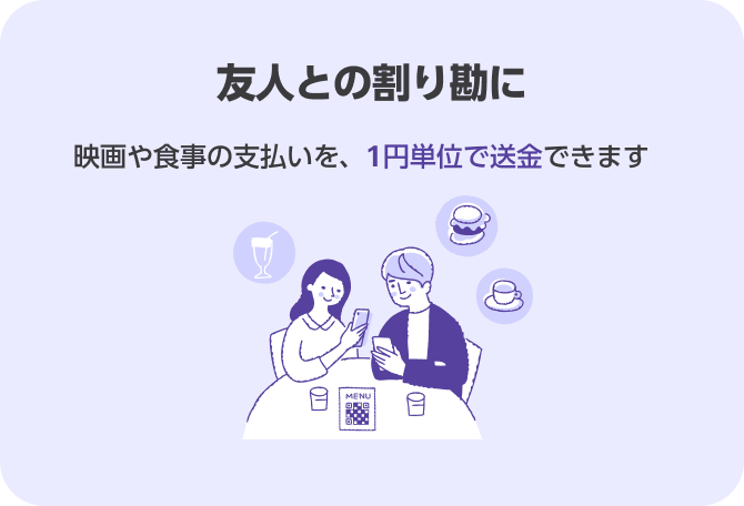 友人との割り勘に 映画や食事の支払いを、1円単位で送金できます