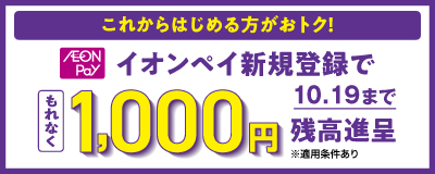 イオンペイの新規ご登録でもれなく1,000円分のイオンペイ残高を即時進呈！ 10月6日(火)～10月19日(月) ※適用条件あり