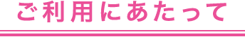 ご利用にあたって