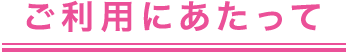 ご利用にあたって