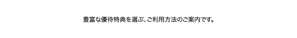 豊富な優待特典を選ぶ、ご利用方法のご案内です。