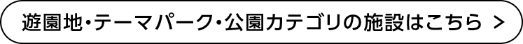 遊園地・テーマパーク・公園カテゴリの施設はこちら